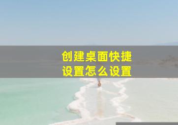 创建桌面快捷设置怎么设置