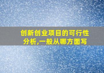 创新创业项目的可行性分析,一般从哪方面写