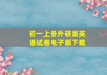 初一上册外研版英语试卷电子版下载