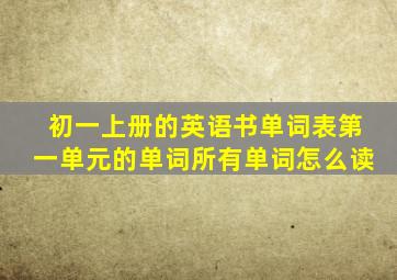 初一上册的英语书单词表第一单元的单词所有单词怎么读