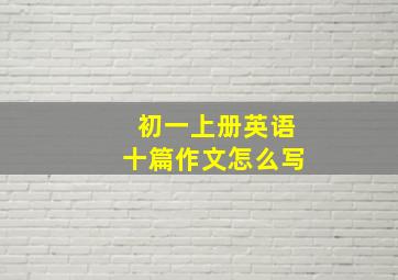 初一上册英语十篇作文怎么写