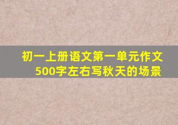 初一上册语文第一单元作文500字左右写秋天的场景