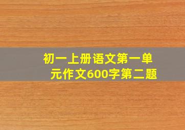 初一上册语文第一单元作文600字第二题