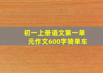 初一上册语文第一单元作文600字骑单车