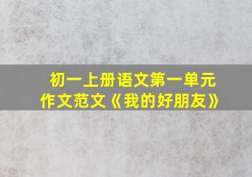 初一上册语文第一单元作文范文《我的好朋友》