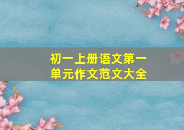 初一上册语文第一单元作文范文大全