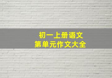 初一上册语文第单元作文大全