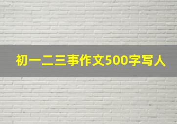 初一二三事作文500字写人