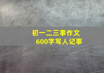 初一二三事作文600字写人记事