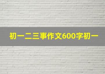 初一二三事作文600字初一