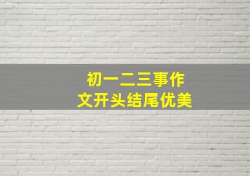 初一二三事作文开头结尾优美