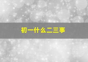 初一什么二三事