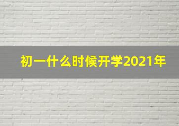 初一什么时候开学2021年