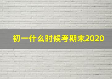 初一什么时候考期末2020