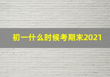 初一什么时候考期末2021