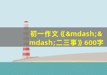 初一作文《——二三事》600字