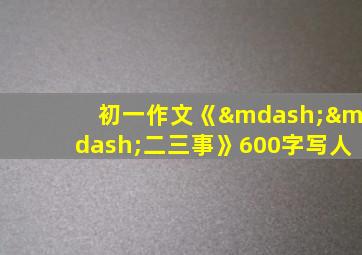 初一作文《——二三事》600字写人