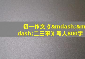 初一作文《——二三事》写人800字