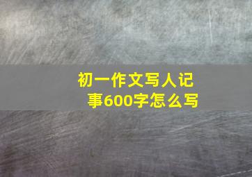 初一作文写人记事600字怎么写