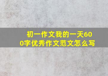 初一作文我的一天600字优秀作文范文怎么写