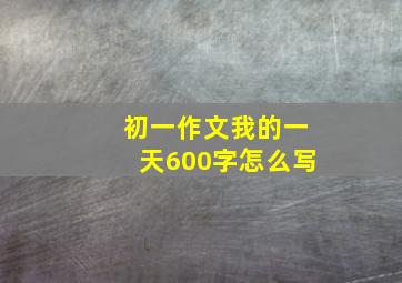 初一作文我的一天600字怎么写