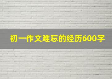 初一作文难忘的经历600字