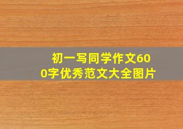 初一写同学作文600字优秀范文大全图片