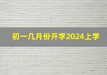 初一几月份开学2024上学