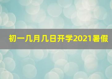 初一几月几日开学2021暑假