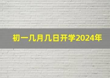 初一几月几日开学2024年