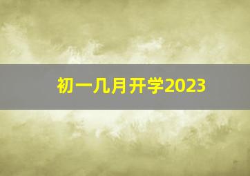 初一几月开学2023