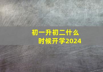 初一升初二什么时候开学2024