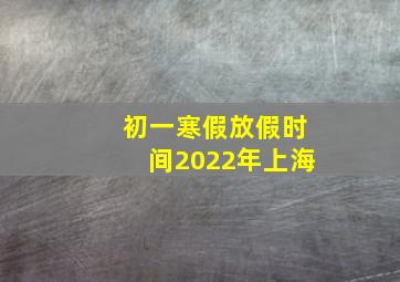 初一寒假放假时间2022年上海