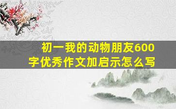 初一我的动物朋友600字优秀作文加启示怎么写