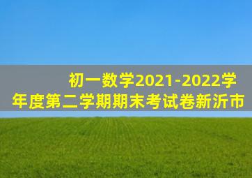 初一数学2021-2022学年度第二学期期末考试卷新沂市