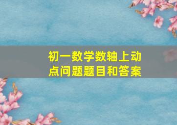 初一数学数轴上动点问题题目和答案