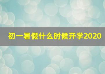 初一暑假什么时候开学2020