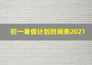 初一暑假计划时间表2021