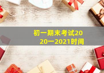 初一期末考试2020一2021时间