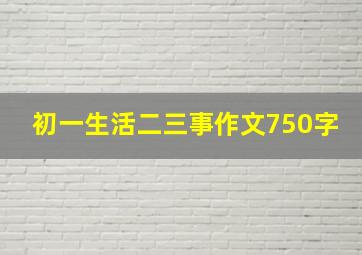 初一生活二三事作文750字