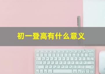 初一登高有什么意义