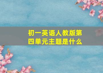 初一英语人教版第四单元主题是什么