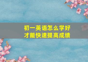 初一英语怎么学好才能快速提高成绩