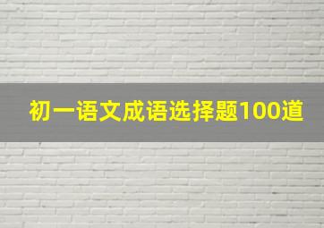 初一语文成语选择题100道