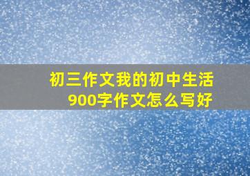 初三作文我的初中生活900字作文怎么写好