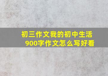 初三作文我的初中生活900字作文怎么写好看