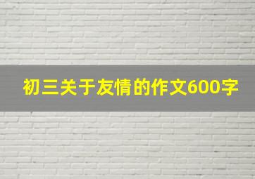 初三关于友情的作文600字