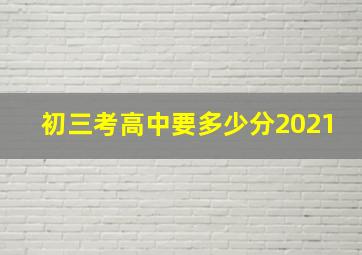 初三考高中要多少分2021