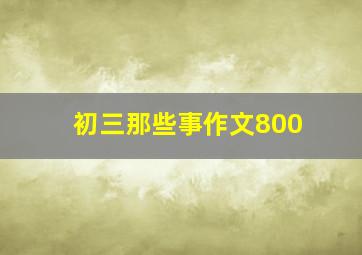 初三那些事作文800