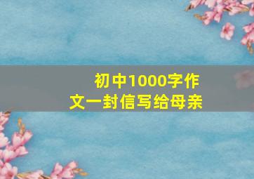 初中1000字作文一封信写给母亲